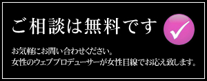 ご相談は無料です お気軽にお問い合わせください。女性のウェブプロデューサーが女性目線でお応え致します。